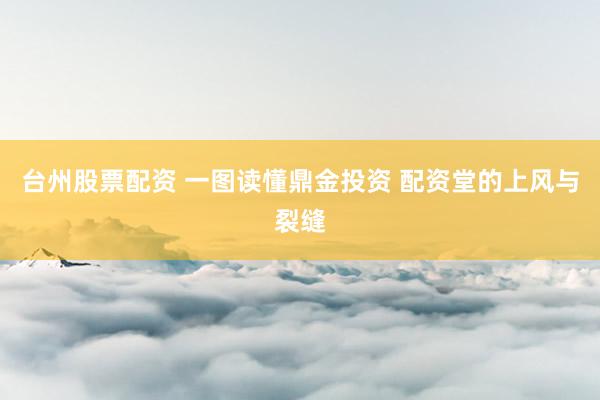 台州股票配资 一图读懂鼎金投资 配资堂的上风与裂缝