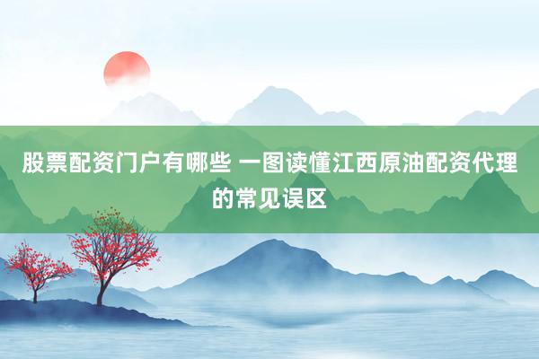 股票配资门户有哪些 一图读懂江西原油配资代理的常见误区