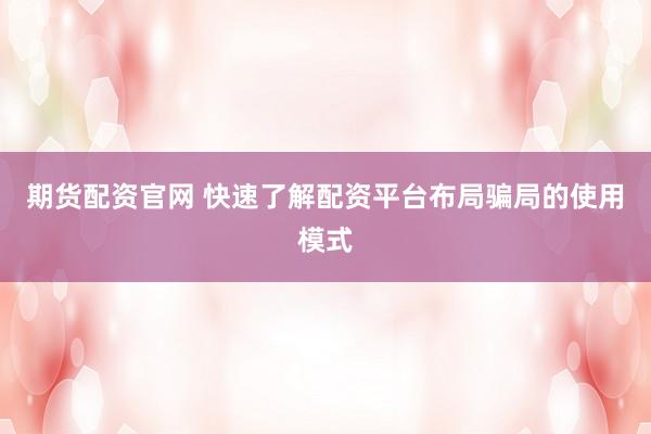 期货配资官网 快速了解配资平台布局骗局的使用模式