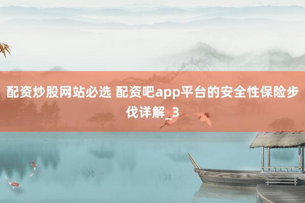 配资炒股网站必选 配资吧app平台的安全性保险步伐详解_3