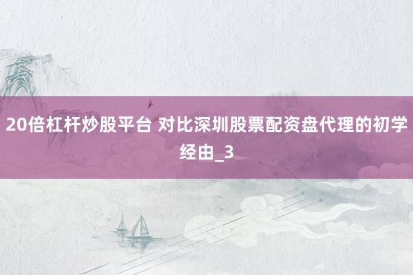 20倍杠杆炒股平台 对比深圳股票配资盘代理的初学经由_3