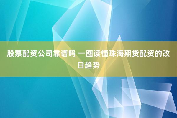 股票配资公司靠谱吗 一图读懂珠海期货配资的改日趋势