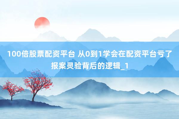 100倍股票配资平台 从0到1学会在配资平台亏了报案灵验背后的逻辑_1
