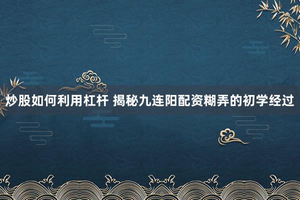 炒股如何利用杠杆 揭秘九连阳配资糊弄的初学经过