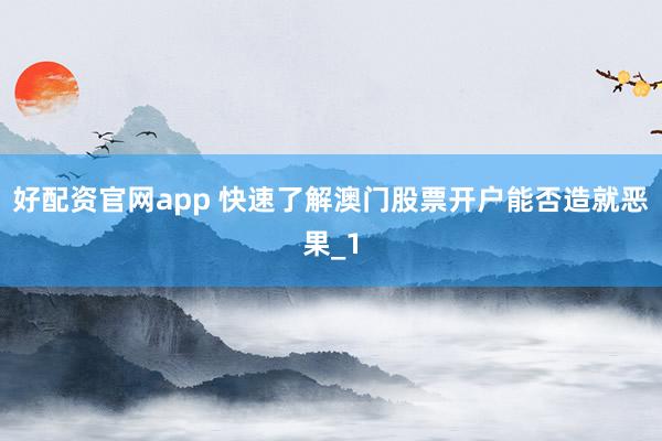 好配资官网app 快速了解澳门股票开户能否造就恶果_1