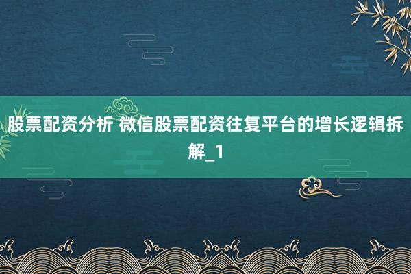 股票配资分析 微信股票配资往复平台的增长逻辑拆解_1