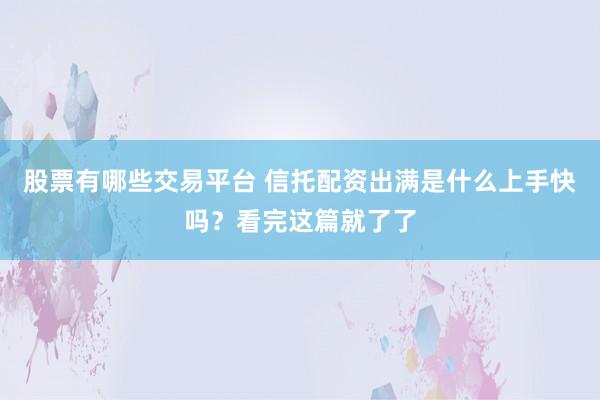 股票有哪些交易平台 信托配资出满是什么上手快吗？看完这篇就了了