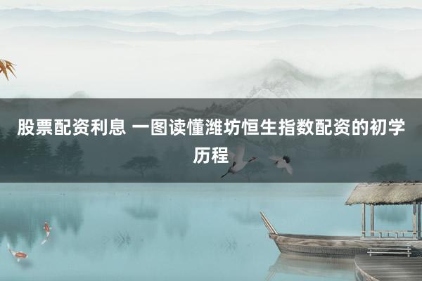 股票配资利息 一图读懂潍坊恒生指数配资的初学历程