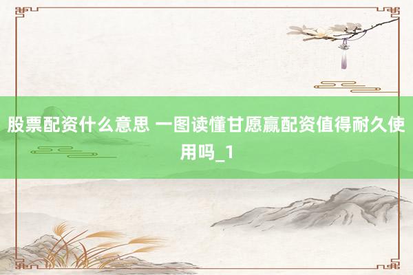 股票配资什么意思 一图读懂甘愿赢配资值得耐久使用吗_1