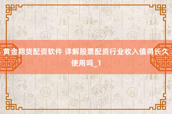 黄金期货配资软件 详解股票配资行业收入值得长久使用吗_1