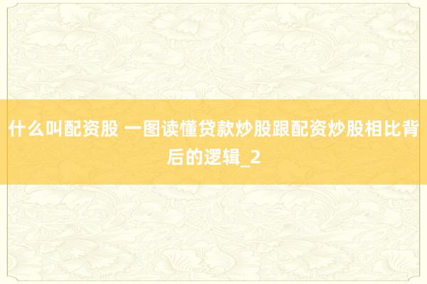 什么叫配资股 一图读懂贷款炒股跟配资炒股相比背后的逻辑_2