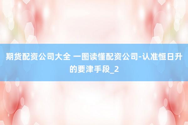 期货配资公司大全 一图读懂配资公司-认准恒日升的要津手段_2