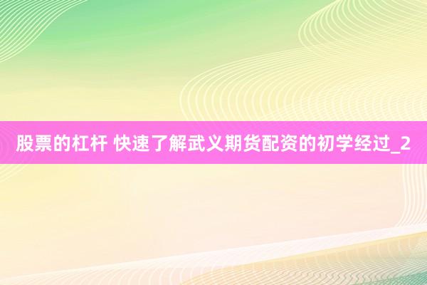 股票的杠杆 快速了解武义期货配资的初学经过_2