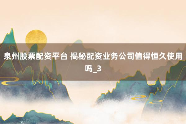 泉州股票配资平台 揭秘配资业务公司值得恒久使用吗_3