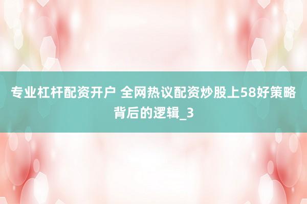专业杠杆配资开户 全网热议配资炒股上58好策略背后的逻辑_3