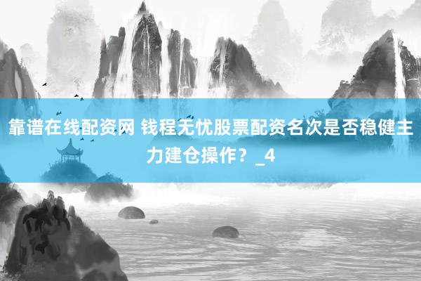 靠谱在线配资网 钱程无忧股票配资名次是否稳健主力建仓操作？_4