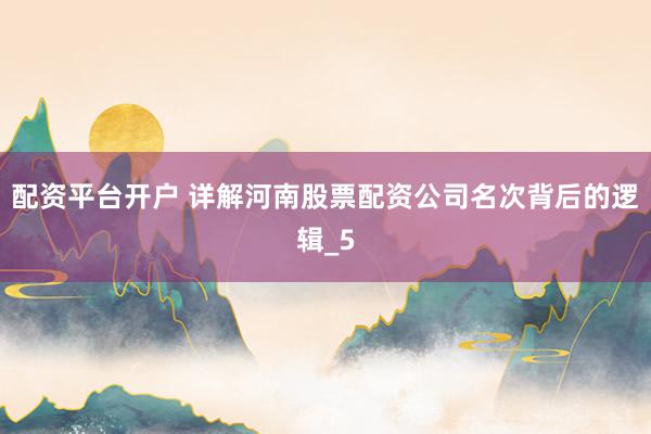 配资平台开户 详解河南股票配资公司名次背后的逻辑_5