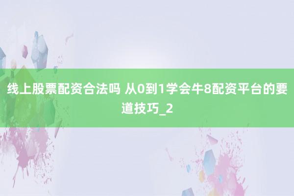 线上股票配资合法吗 从0到1学会牛8配资平台的要道技巧_2