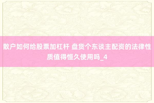 散户如何给股票加杠杆 盘货个东谈主配资的法律性质值得恒久使用吗_4