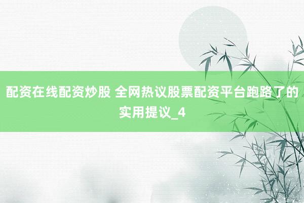 配资在线配资炒股 全网热议股票配资平台跑路了的实用提议_4