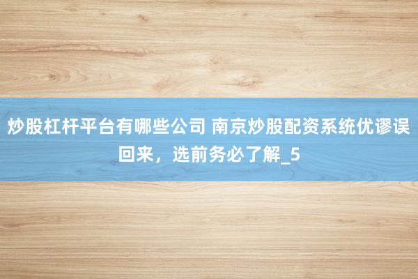 炒股杠杆平台有哪些公司 南京炒股配资系统优谬误回来，选前务必了解_5