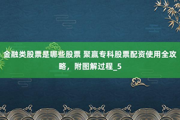 金融类股票是哪些股票 聚赢专科股票配资使用全攻略，附图解过程_5