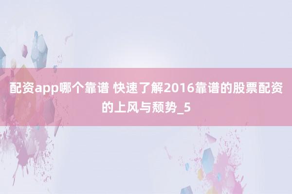 配资app哪个靠谱 快速了解2016靠谱的股票配资的上风与颓势_5