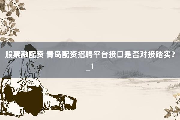 股票融配资 青岛配资招聘平台接口是否对接踏实?_1