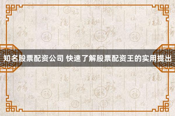 知名股票配资公司 快速了解股票配资王的实用提出