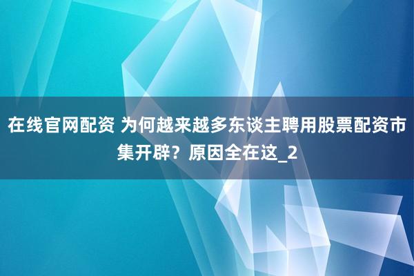 在线官网配资 为何越来越多东谈主聘用股票配资市集开辟？原因全在这_2