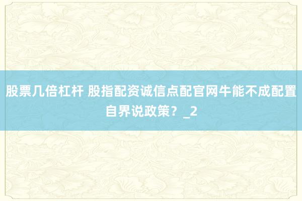 股票几倍杠杆 股指配资诚信点配官网牛能不成配置自界说政策？_2