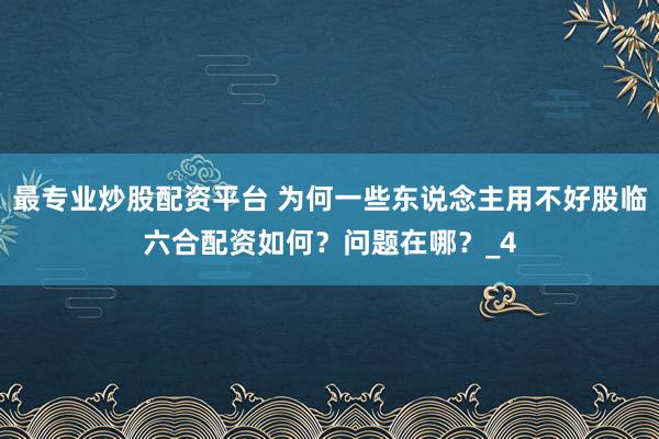 最专业炒股配资平台 为何一些东说念主用不好股临六合配资如何？问题在哪？_4