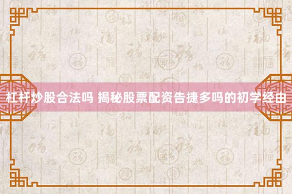 杠杆炒股合法吗 揭秘股票配资告捷多吗的初学经由