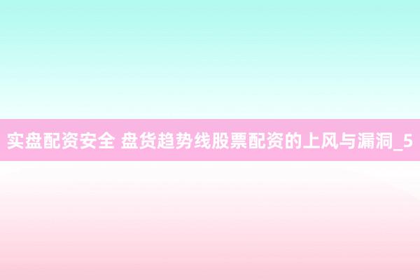 实盘配资安全 盘货趋势线股票配资的上风与漏洞_5
