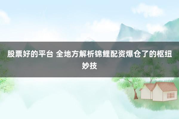 股票好的平台 全地方解析锦鲤配资爆仓了的枢纽妙技