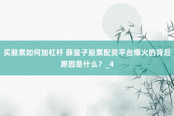 买股票如何加杠杆 薛蛮子股票配资平台爆火的背后原因是什么？_4