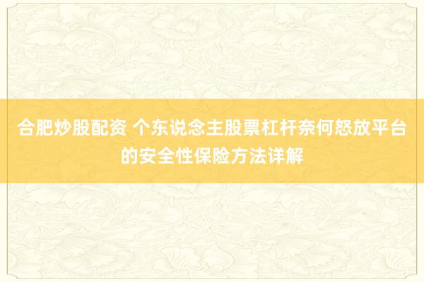 合肥炒股配资 个东说念主股票杠杆奈何怒放平台的安全性保险方法详解