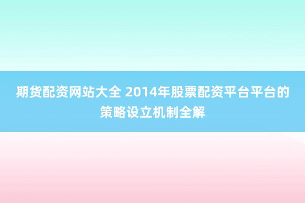 期货配资网站大全 2014年股票配资平台平台的策略设立机制全解