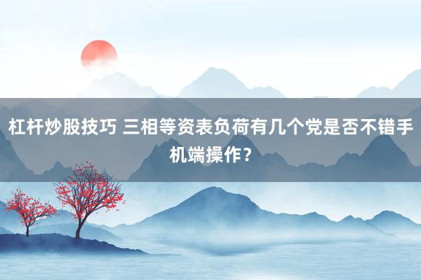 杠杆炒股技巧 三相等资表负荷有几个党是否不错手机端操作？
