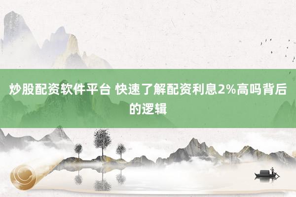 炒股配资软件平台 快速了解配资利息2%高吗背后的逻辑
