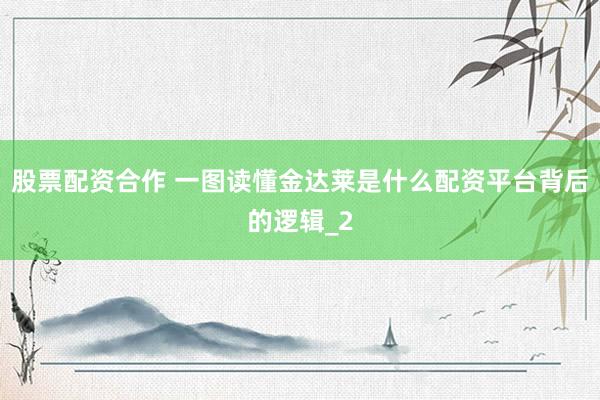 股票配资合作 一图读懂金达莱是什么配资平台背后的逻辑_2