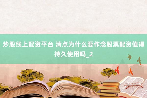 炒股线上配资平台 清点为什么要作念股票配资值得持久使用吗_2