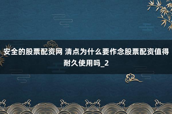 安全的股票配资网 清点为什么要作念股票配资值得耐久使用吗_2