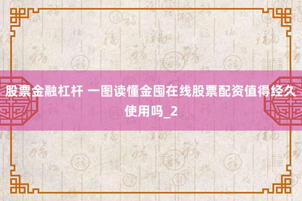 股票金融杠杆 一图读懂金囤在线股票配资值得经久使用吗_2