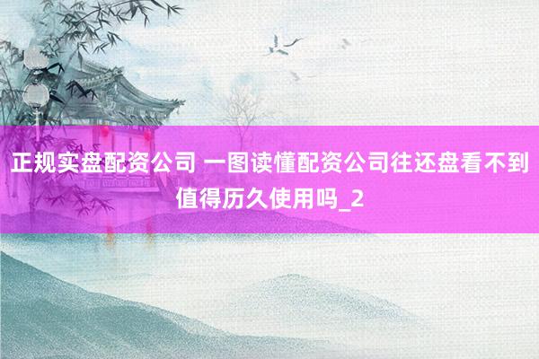 正规实盘配资公司 一图读懂配资公司往还盘看不到值得历久使用吗_2