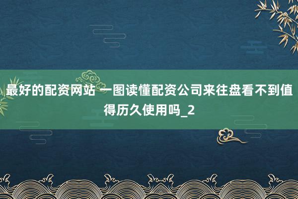 最好的配资网站 一图读懂配资公司来往盘看不到值得历久使用吗_2