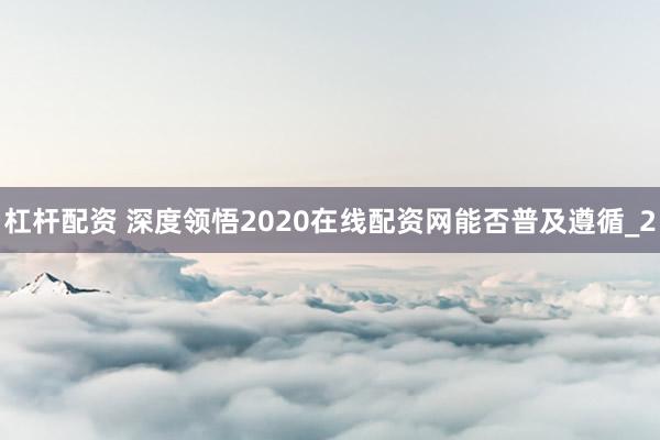 杠杆配资 深度领悟2020在线配资网能否普及遵循_2
