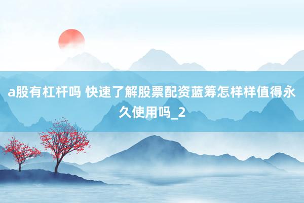a股有杠杆吗 快速了解股票配资蓝筹怎样样值得永久使用吗_2