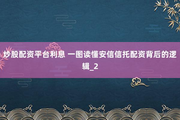 炒股配资平台利息 一图读懂安信信托配资背后的逻辑_2