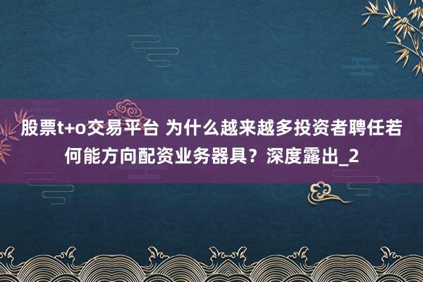 股票t+o交易平台 为什么越来越多投资者聘任若何能方向配资业务器具？深度露出_2